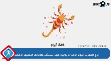 برج العقرب اليوم الأحد 27 يوليو: كيف تستثمر علاقاتك لتحقيق الأفضل؟